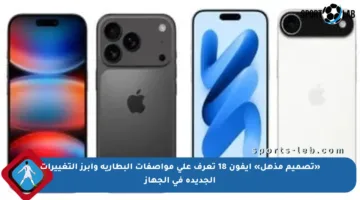 «تصميم مذهل» ايفون 18 تعرف على مواصفات البطارية وأبرز التغييرات الجديدة في الجهاز